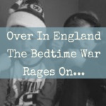 Over in England The Bedtime War Rages On….