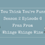So You Think You’re Funny? – Season 2 Episode 6 – Fran from Whinge Whinge Wine