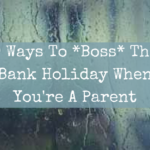 9 Ways To *Boss* The Bank Holiday When You’re A Parent