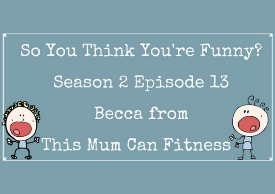 So You Think You’re Funny? Season 2 Episode 13 – Becca from This Mum Can Fitness