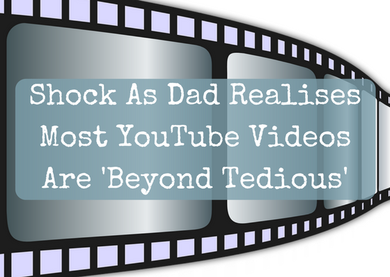 Shock As Dad Realises Most YouTube Videos Are ‘Beyond Tedious’