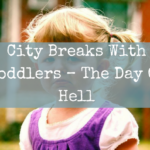 City Breaks With Toddlers – The Day Of Hell