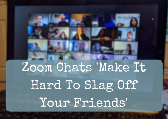 Zoom Chats ‘Make It Hard To Slag Off Your Friends’